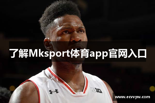 了解Mksport体育app官网入口
